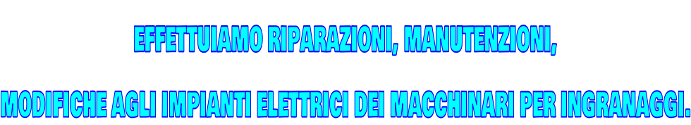 EFFETTUIAMO RIPARAZIONI, MANUTENZIONI,  MODIFICHE AGLI IMPIANTI ELETTRICI DEI MACCHINARI PER INGRANAGGI.